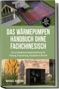 Das Wärmepumpen Handbuch ohne Fachchinesisch: Die verständliche Komplettanleitung für Planung, Finanzierung, Installation & Betrieb - inkl. Checklisten, Profitipps, Rechenbeispielen & FAQ