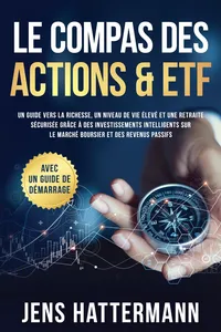 Le Compas des Actions & ETF : Un guide vers la richesse, un niveau de vie élevé et une retraite sécurisée grâce à des investissements intelligents sur le marché boursier et des revenus passifs – avec un guide de démarrage_cover