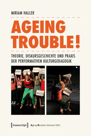 Ageing Trouble! – Theorie, Diskursgeschichte und Praxis der Performativen Kulturgeragogik