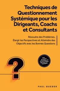 Techniques de Questionnement Systémique pour les Dirigeants, Coachs et Consultants : Résoudre des Problèmes, Élargir les Perspectives et Atteindre des Objectifs avec les Bonnes Questions - Inclut le Cahier d'Exercices et des Exemples Pratiques_cover