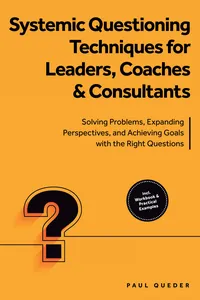 Systemic Questioning Techniques for Leaders, Coaches & Consultants: Solving Problems, Expanding Perspectives, and Achieving Goals with the Right Questions - Includes Workbook & Practical Examples_cover