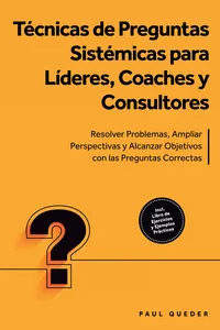Técnicas de Preguntas Sistémicas para Líderes, Coaches y Consultores: Resolver Problemas, Ampliar Perspectivas y Alcanzar Objetivos con las Preguntas Correctas - Incluye Libro de Ejercicios y Ejemplos Prácticos_cover
