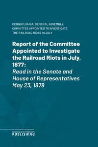 Report of the Committee Appointed to Investigate the Railroad Riots in July, 1877