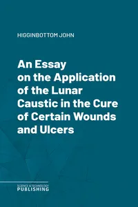 An Essay on the Application of the Lunar Caustic in the Cure of Certain Wounds and Ulcers_cover