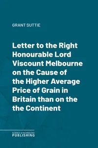 Letter to the Right Honourable Lord Viscount Melbourne on the Cause of the Higher Average Price of Grain in Britain than on the the Continent_cover