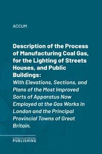 Description of the Process of Manufacturing Coal Gas, for the Lighting of Streets Houses, and Public Buildings_cover