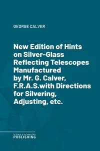 New Edition of Hints on Silver-Glass Reflecting Telescopes Manufactured by Mr. G. Calver, F.R.A.S.with Directions for Silvering, Adjusting, etc._cover