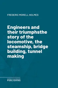 Engineers and their triumphsthe story of the locomotive, the steamship, bridge building, tunnel making_cover