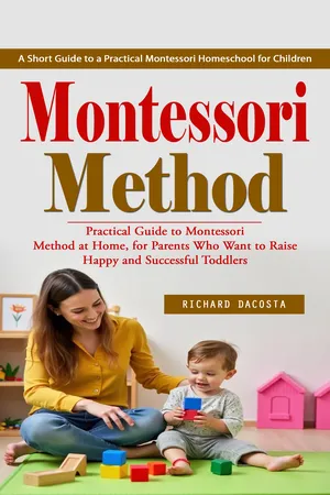 Montessori Method: A Short Guide to a Practical Montessori Homeschool for Children (Practical Guide to Montessori Method at Home, for Parents Who Want to Raise Happy and Successful Toddlers)