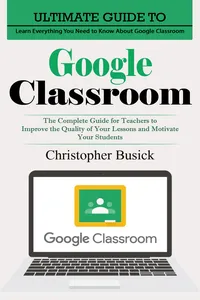 Google Classroom: Ultimate Guide to Learn Everything You Need to Know About Google Classroom_cover