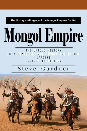 Mongol Empire: The History and Legacy of the Mongol Empire’s Capital (The Untold History of a Conqueror Who Forged One of the Largest Empires in History)