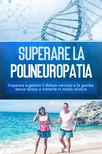 Superare la polineuropatia: Imparare a gestire il dolore nervoso e le gambe senza riposo e trattarle in modo olistico
