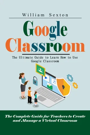 Google Classroom: The Ultimate Guide to Learn How to Use Google Classroom (The Complete Guide for Teachers to Create and Manage a Virtual Classroom)