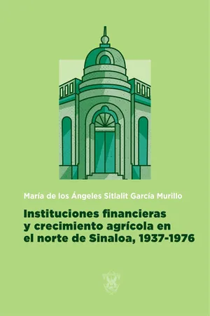 Instituciones financieras y crecimiento agrícola en el norte de Sinaloa, 1937-1976