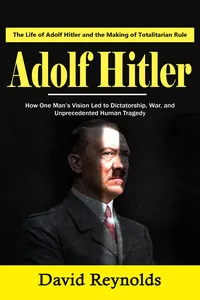 Adolf Hitler: The Life of Adolf Hitler and the Making of Totalitarian Rule