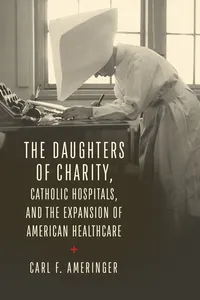 The Daughters of Charity, Catholic Hospitals, and the Expansion of American Healthcare_cover