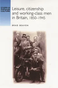 Leisure, citizenship and working–class men in Britain, 1850–1940_cover