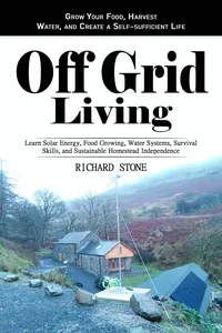 Off-grid Living: Grow Your Food, Harvest Water, and Create a Self-sufficient Life_cover