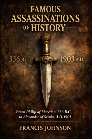 Famous Assassinations of History: From Philip of Macedon, 336 B. C., to Alexander of Servia, A. D. 1903