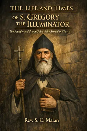 The Life and Times of S. Gregory the Illuminator: The Founder and Patron Saint of the Armenian Church