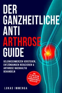 Der ganzheitliche Anti Arthrose Guide: Gelenkschmerzen verstehen, Entzündungen reduzieren & Arthrose nachhaltig behandeln – inkl. 21-Tage-Action-Plan, Rezepten, Trainingsplänen & Checklisten