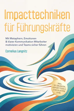 Impacttechniken für Führungskräfte: Mit Metaphern, Emotionen & klarer Kommunikation Mitarbeiter motivieren und Teams sicher führen – inkl. 50 Übungen, Sofort-Tools, Checklisten uvm.