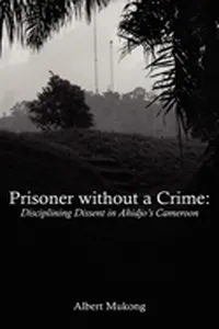 Prisoner without a Crime. Disciplining Dissent in Ahidjo's Cameroon_cover