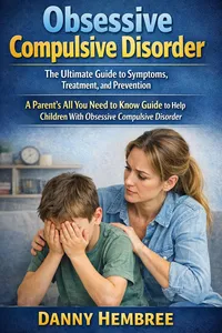 Obsessive Compulsive Disorder: The Ultimate Guide to Symptoms, Treatment, and Prevention_cover