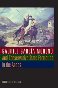 Gabriel García Moreno and Conservative State Formation in the Andes_cover