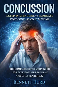 Concussion: A Step-by-step Guide to Eliminate Post-concussion Symptoms
