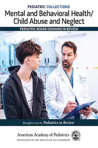 Pediatric Collections: Mental and Behavioral Health/Child Abuse and Neglect: Pediatric Board Domains in Review_cover
