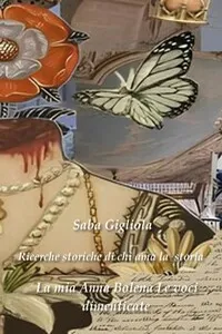 Ricerche storiche di chi ama la storia - La mia Anna Bolena volume 2 - Le voci dimenticate