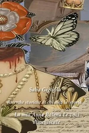 Ricerche storiche di chi ama la storia - La mia Anna Bolena volume 2 - Le voci dimenticate