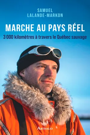 Marche au pays réel. 3000 kilomètres à travers le Québec sauvage