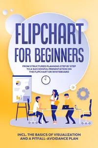 Flipchart for Beginners: From Structured Planning Step by Step to a Successful Presentation on the Flipchart or Whiteboard | Includes the Basics of Visualization and a Pitfall-Avoidance Plan_cover