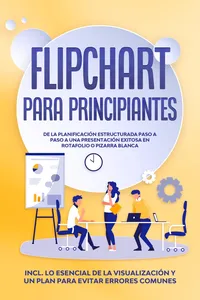 Flipchart para Principiantes: De la planificación estructurada paso a paso a una presentación exitosa en rotafolio o pizarra blanca | Incluye lo esencial de la visualización y un plan para evitar errores comunes