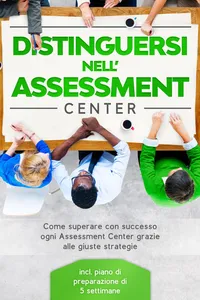 Distinguersi nell'Assessment Center: Come superare con successo ogni Assessment Center grazie alle giuste strategie – incluso piano di preparazione di 5 settimane