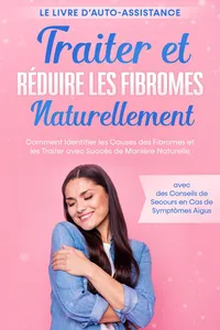 Traiter et Réduire les Fibromes Naturellement – Le Livre d'Auto-assistance : Comment Identifier les Causes des Fibromes et les Traiter avec Succès de Manière Naturelle – avec des Conseils de Secours en Cas de Symptômes Aigus_cover