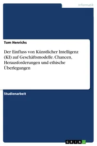 Der Einfluss von Künstlicher Intelligenz auf Geschäftsmodelle. Chancen, Herausforderungen und ethische Überlegungen_cover