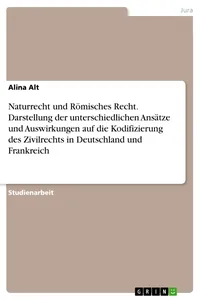 Naturrecht und Römisches Recht. Darstellung der unterschiedlichen Ansätze und Auswirkungen auf die Kodifizierung des Zivilrechts in Deutschland und Frankreich