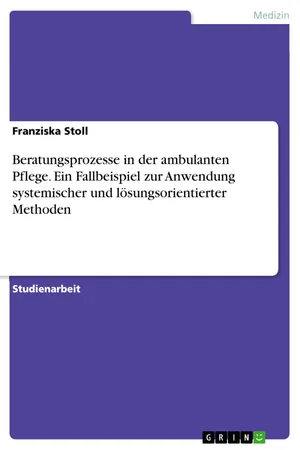 Beratungsprozesse in der ambulanten Pflege. Ein Fallbeispiel zur Anwendung systemischer und lösungsorientierter Methoden