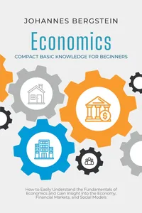 Economics – Compact Basic Knowledge for Beginners: How to Easily Understand the Fundamentals of Economics and Gain Insight into the Economy, Financial Markets, and Social Models_cover