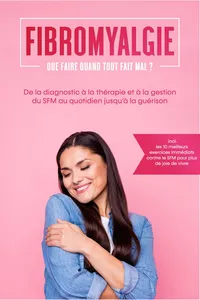 Fibromyalgie : Que faire quand tout fait mal ? De la diagnostic à la thérapie et à la gestion du SFM au quotidien jusqu'à la guérison – Incluant les 10 meilleurs exercices immédiats contre le SFM pour plus de joie de vivre