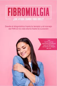 Fibromialgia: ¿Qué ayuda cuando todo duele? Desde el diagnóstico hasta la terapia y el manejo del FMS en la vida diaria hasta la curación – Incluye los 10 mejores ejercicios inmediatos para el FMS para aumentar la alegría de vivir