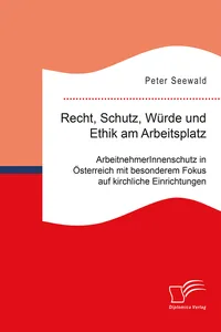 Recht, Schutz, Würde und Ethik am Arbeitsplatz. ArbeitnehmerInnenschutz in Österreich mit besonderem Fokus auf kirchliche Einrichtungen_cover