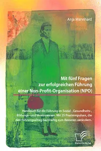 Mit fünf Fragen zur erfolgreichen Führung einer Non-Profit-Organisation. Handbuch für die Führung im Sozial-, Gesundheits-, Bildungs- und Vereinswesen. Mit 25 Praxisimpulsen, die den Führungsalltag nachhaltig zum Besseren verändern_cover