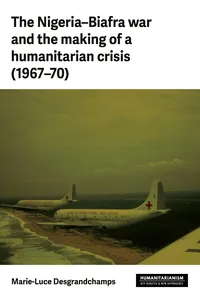The Nigeria–Biafra war and the making of a humanitarian crisis