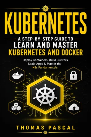 Kubernetes: A Step-by-step Guide to Learn and Master Kubernetes and Docker