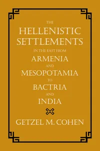The Hellenistic Settlements in the East from Armenia and Mesopotamia to Bactria and India_cover