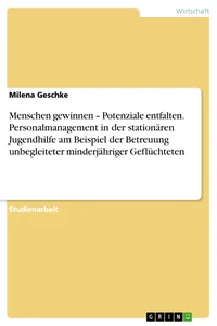 Menschen gewinnen – Potenziale entfalten. Personalmanagement in der stationären Jugendhilfe am Beispiel der Betreuung unbegleiteter minderjähriger Geflüchteten